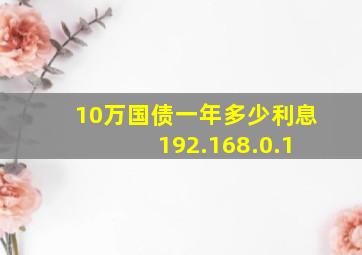 10万国债一年多少利息 192.168.0.1